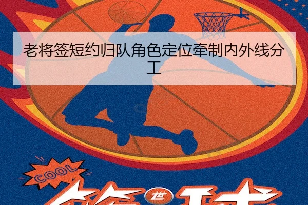 老将签短约归队角色定位牵制内外线分工