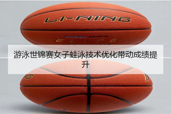 游泳世锦赛女子蛙泳技术优化带动成绩提升